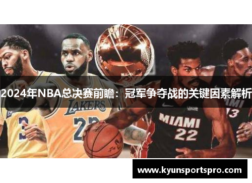 2024年NBA总决赛前瞻：冠军争夺战的关键因素解析