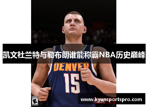 凯文杜兰特与勒布朗谁能称霸NBA历史巅峰