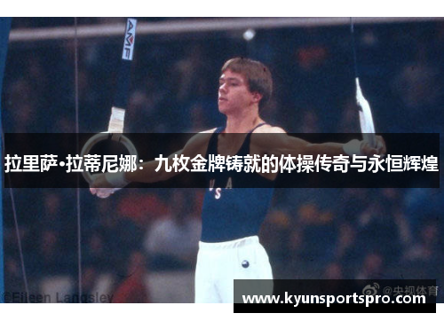 拉里萨·拉蒂尼娜：九枚金牌铸就的体操传奇与永恒辉煌