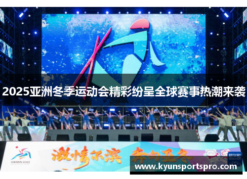 2025亚洲冬季运动会精彩纷呈全球赛事热潮来袭