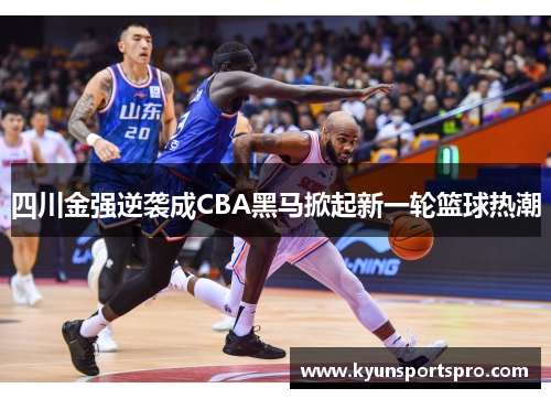四川金强逆袭成CBA黑马掀起新一轮篮球热潮