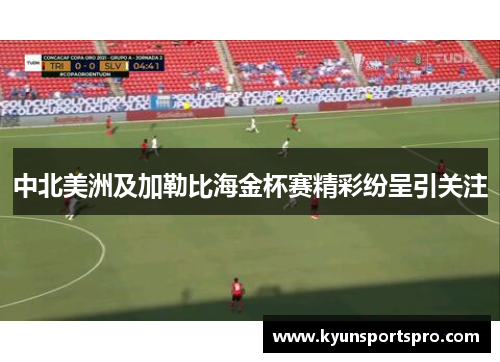 中北美洲及加勒比海金杯赛精彩纷呈引关注