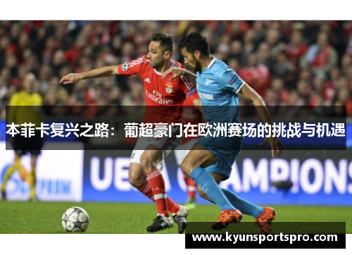 本菲卡复兴之路：葡超豪门在欧洲赛场的挑战与机遇