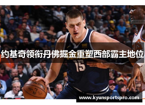 约基奇领衔丹佛掘金重塑西部霸主地位