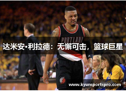 达米安·利拉德：无懈可击，篮球巨星