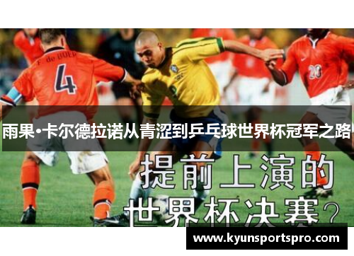 雨果·卡尔德拉诺从青涩到乒乓球世界杯冠军之路
