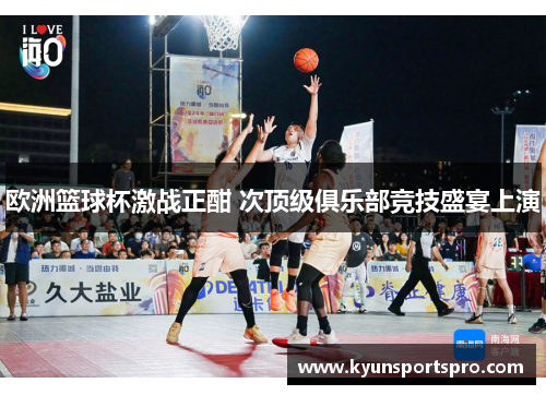 欧洲篮球杯激战正酣 次顶级俱乐部竞技盛宴上演