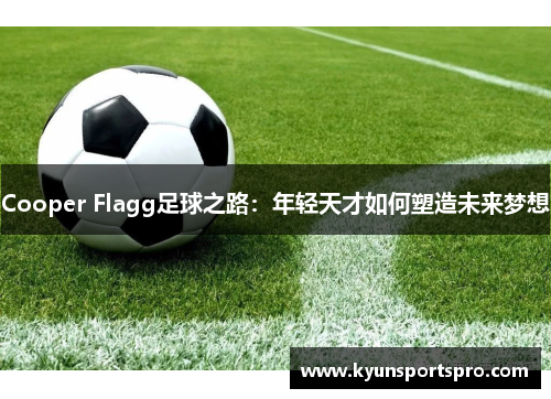 Cooper Flagg足球之路：年轻天才如何塑造未来梦想