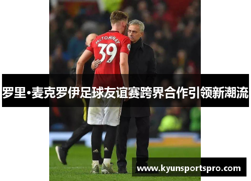 罗里·麦克罗伊足球友谊赛跨界合作引领新潮流