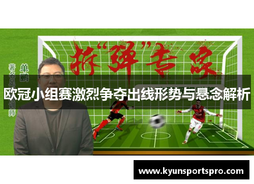 欧冠小组赛激烈争夺出线形势与悬念解析