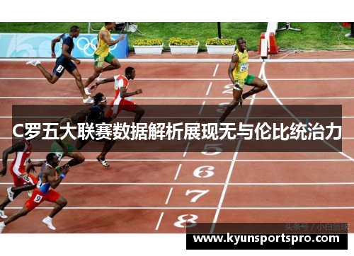 C罗五大联赛数据解析展现无与伦比统治力