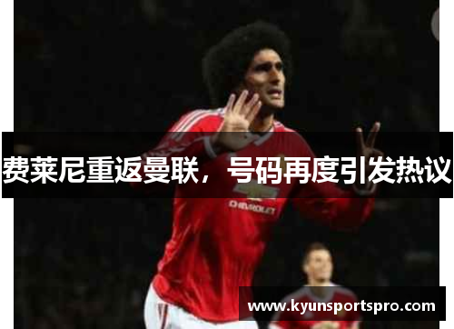 费莱尼重返曼联，号码再度引发热议