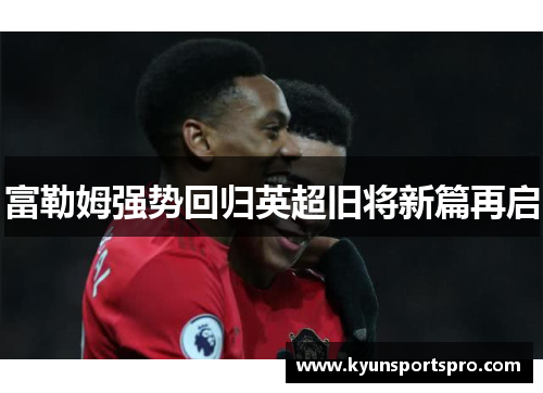 富勒姆强势回归英超旧将新篇再启