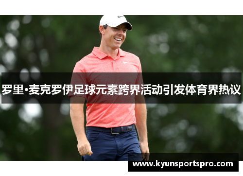 罗里·麦克罗伊足球元素跨界活动引发体育界热议