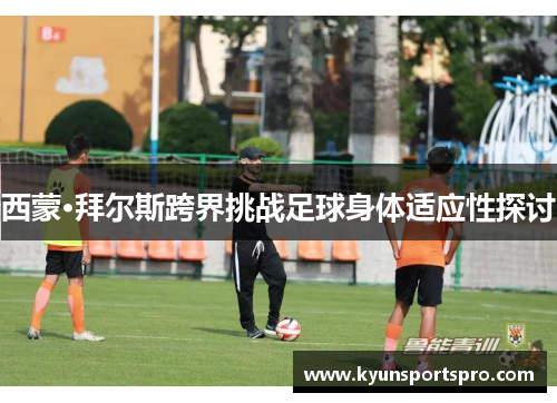 西蒙·拜尔斯跨界挑战足球身体适应性探讨