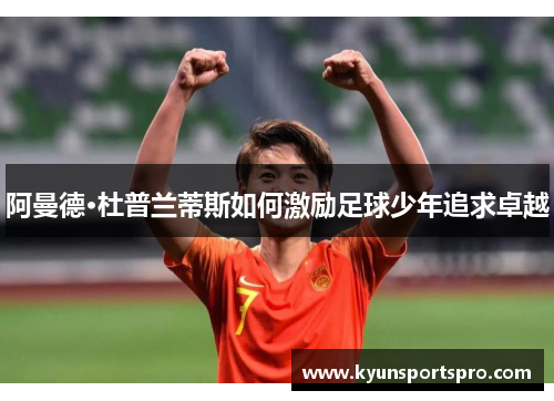 阿曼德·杜普兰蒂斯如何激励足球少年追求卓越